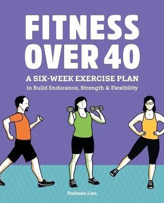 Fitness Over 40: A Six-Week Exercise Plan to Build Endurance, Strength, & Flexibility - Stefanie Lisa - cover