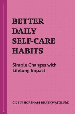 Better Daily Self-Care Habits: Simple Changes with Lifelong Impact - Cicely Horsham-Brathwaite - cover