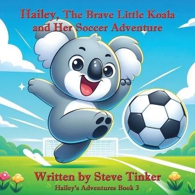 Hailey The Brave Little Koala And Her Soccer Adventure - Steve Tinker - cover
