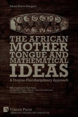 The African Mother Tongue and Mathematical Ideas: A Diopian Pluridisciplinary Approach - Abdul Karim Bangura - cover