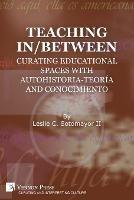 Teaching In/Between: Curating Educational Spaces with autohistoria-teoria and conocimiento - Leslie C Sotomayor - cover