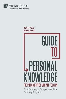 Guide to Personal Knowledge: The Philosophy of Michael Polanyi: Tacit Knowledge, Emergence and the Fiduciary Program - Daniel Paksi,Mihaly Heder - cover