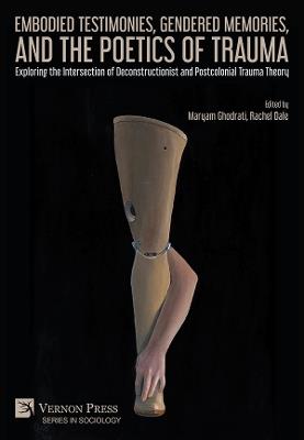 Embodied Testimonies, Gendered Memories, and the Poetics of Trauma: Exploring the Intersection of Deconstructionist and Postcolonial Trauma Theory - cover