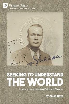 Seeking to Understand the World: Literary Journalism of Vincent Sheean - Anish Dave - cover