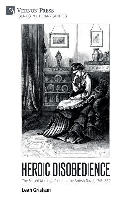 Heroic Disobedience: The Forced Marriage Plot and the British Novel, 1747-1880 - Leah Grisham - cover