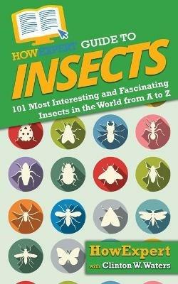 HowExpert Guide to Insects: 101 Most Interesting and Fascinating Insects in the World from A to Z - Howexpert,Clinton W Waters - cover
