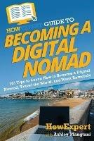 HowExpert Guide to Becoming a Digital Nomad: 101 Tips to Learn How to Become a Digital Nomad, Travel the World, and Work Remotely - Howexpert,Ashley Mangtani - cover