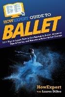 HowExpert Guide to Ballet: 101+ Tips to Learn How to Get Started in Ballet, Discover Tips & Tricks, and Become a Better Ballet Dancer - Howexpert,Lauren Dillon - cover