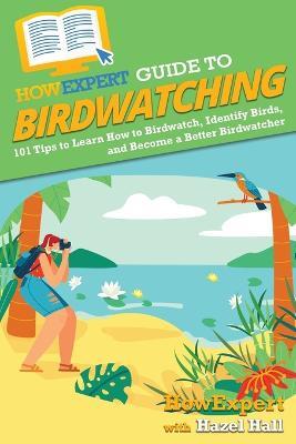 HowExpert Guide to Birdwatching: 101 Tips to Learn How to Birdwatch, Identify Birds, and Become a Better Birdwatcher - Howexpert,Hazel Hall - cover