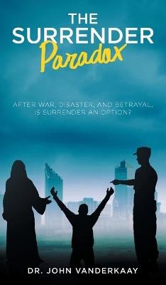 The Surrender Paradox: After War, Disaster, and Betrayal, Is Surrender An Option? - Vanderkaay - cover