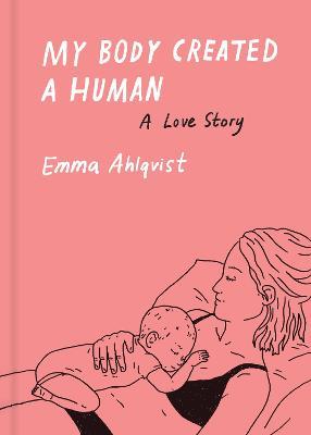 My Body Created a Human: A Love Story - Emma Ahlqvist - cover