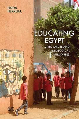 Educating Egypt: Civic Values and Ideological Struggles - Linda Herrera - cover