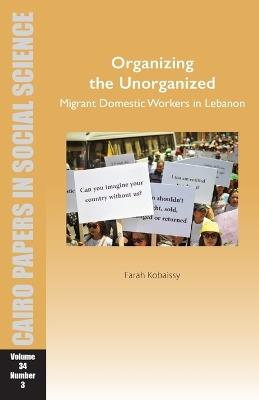 Organizing the Unorganized: Migrant Domestic Workers in Lebanon: Cairo Papers in Social Science Vol. 34, No. 3 - Farah Kobaissy - cover