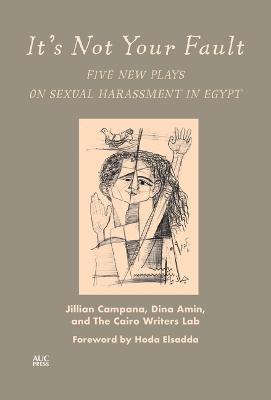 It's Not Your Fault: Five New Plays on Sexual Harassment in Egypt - Jillian Campana,Dina Amin,The Cairo Writers Lab - cover