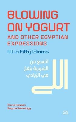 Blowing on Yogurt and Other Egyptian Arabic Expressions: Illi in Fifty Idioms - Mona Kamel Hassan,Nagwa Kassabgy - cover