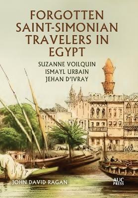 Forgotten Saint-Simonian Travelers in Egypt: Suzanne Voilquin, Ismayl Urbain, and Jehan d'Ivray - John David Ragan - cover