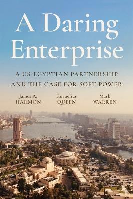 A Daring Enterprise: A US-Egyptian Partnership and the Case for Soft Power - James A. Harmon,Cornelius Queen,Mark Warren - cover
