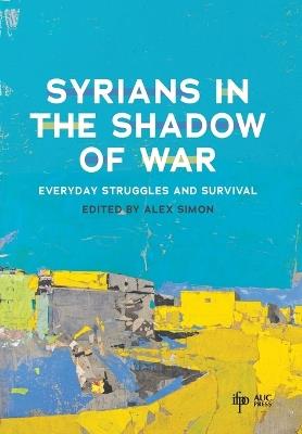 Syrians in the Shadow of War: Everyday Struggles and Survival - cover