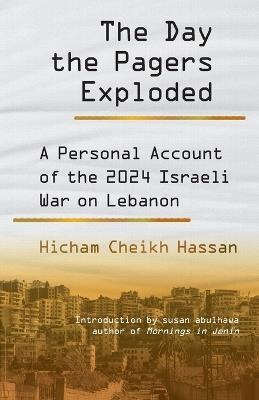 The Day the Pagers Exploded: A Personal Account of the 2024 Israeli War on Lebanon - Hicham Cheikh Hassan - cover