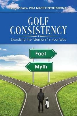 Golf Consistency: Exorcising the demons in your Way - Greg Schulze - cover