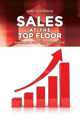 Sales at the Top Floor: Prepare for the Best View - Gary Gustafson - cover
