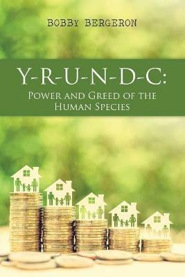 Y-R-U-N-D-C: Power and Greed of the Human Species - Bobby Bergeron - cover