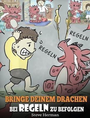 Bringe deinem Drachen bei Regeln zu befolgen: (Train Your Dragon To Follow Rules) Bringe deinem Drachen bei, NICHT gegen Regeln zu verstoßen. Eine süße Kindergeschichte, die Kindern die Wichtigkeit von Regeln näherbringt. - Steve Herman - cover