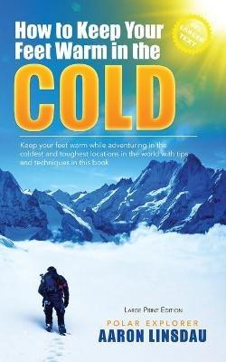 How to Keep Your Feet Warm in the Cold (LARGE PRINT): Keep your feet warm in the toughest locations on Earth - Aaron Linsdau - cover