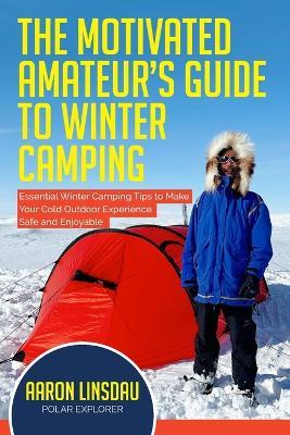 The Motivated Amateur's Guide to Winter Camping: Essential Winter Camping Tips to Make Your Cold Outdoor Experience Safe and Enjoyable - Linsdau - cover
