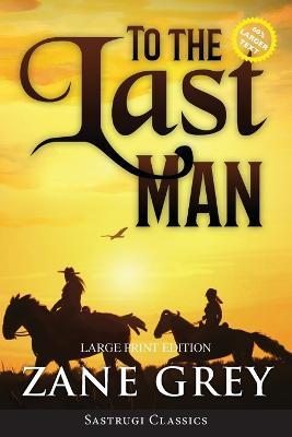 To the Last Man (Annotated, Large Print) - Zane Grey - cover
