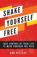 Shake Yourself Free: Take Control of Your Life to Move Through the Pain - Bob Millsap - cover