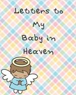 Letters To My Baby In Heaven: A Diary Of All The Things I Wish I Could Say - Newborn Memories - Grief Journal - Loss of a Baby - Sorrowful Season - Forever In Your Heart - Remember and Reflect