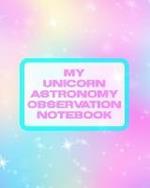 My Unicorn Astronomy Observation Notebook: Record and Sketch Star Wheel Night Sky Backyard Star Gazing Planner