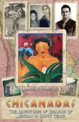 Chicanadas: The Adventures of Growing Up Mexican in South Texas - Manuel C Flores - cover