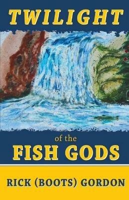 Twilight of the Fish Gods - Rick (boots) Gordon - cover
