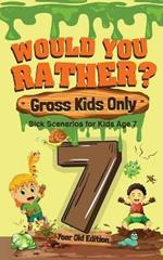 Would You Rather? Gross Kids Only - 7 Year Old Edition: Sick Scenarios for Kids Age 7