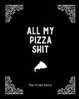 All My Pizza Shit, Pizza Review Journal: Record & Rank Restaurant Reviews, Expert Pizza Foodie, Prompted Pages, Notes, Remembering Your Favorite Slice, Gift, Log Book - Amy Newton - cover