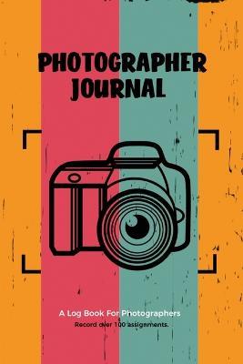 Photographer Journal: Professional Photographers Log Book, Photography & Camera Notes Record, Photo Sessions Logbook, Organizer - Amy Newton - cover