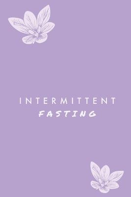 Intermittent Fasting: You Can Daily Track Your Food & Water, Weight Loss Tracker, Plus Goals Log, Journal, Diary - Amy Newton - cover