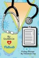 My Quotable Patients: Funny Things My Patients Say, Nurse Gag Gift, Nurses Journal, Notebook - Amy Newton - cover