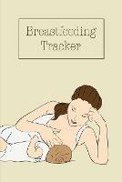 Breastfeeding Tracker: Baby's Daily Log To Track And Record Feedings, Nursing Or Pumping Time, Book, Journal