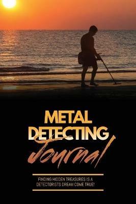 Metal Detecting Journal: Record Detector Machine & Settings Used, Keep Track Of Treasure, Finds & Items Found Pages, Log Location, Notes, Detectorists Gift, Notebook, Book - Amy Newton - cover