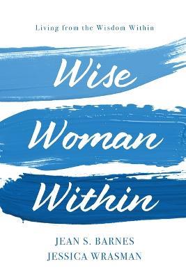 Wise Woman Within: Living From the Wisdom Within: Living From Wisdom Within - Jean S Barnes,Jessica Wrasman - cover