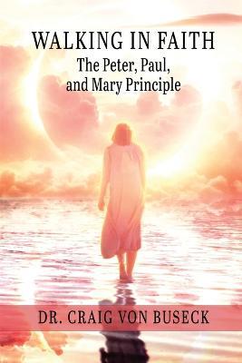 Walking in Faith: The Peter, Paul, and Mary Principle - Craig Von Buseck - cover
