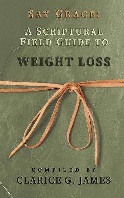 Say Grace: A Scriptural Field Guide to Weight Loss - Clarice G James - cover