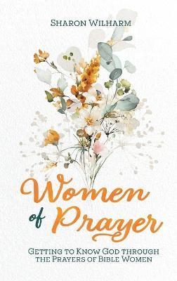 Women of Prayer: Getting to Know God Through the Prayers of Bible Women - Sharon Wilharm - cover