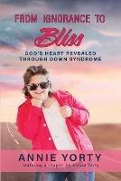 From Ignorance to Bliss: God's Heart Revealed through Down Syndrome - Annie Yorty,Alyssa Yorty - cover