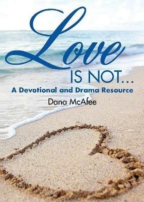 Love Is Not...: A Devotional and Drama Resource - Dana McAfee - cover