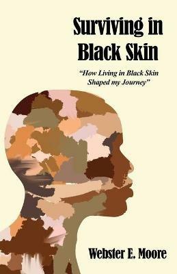 Surviving in Black Skin: How Living in Black Skin Shaped my Journey - Webster E Moore - cover