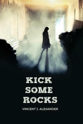 Kick Some Rocks - Vincent J Alexander - cover